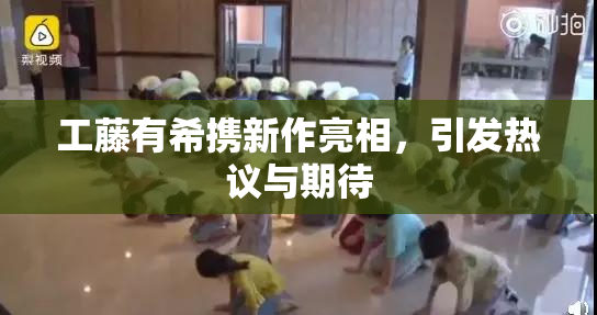 工藤有希携新作亮相，引发热议与期待