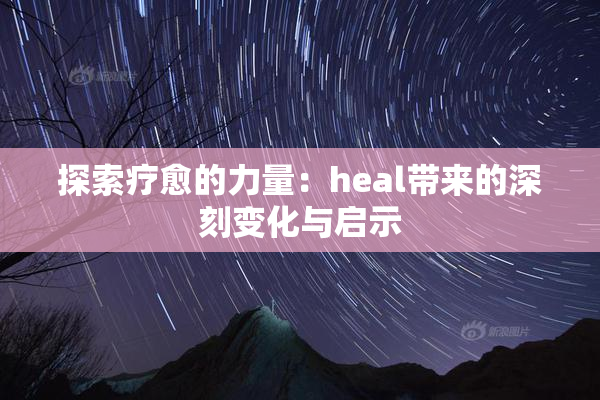 探索疗愈的力量：heal带来的深刻变化与启示