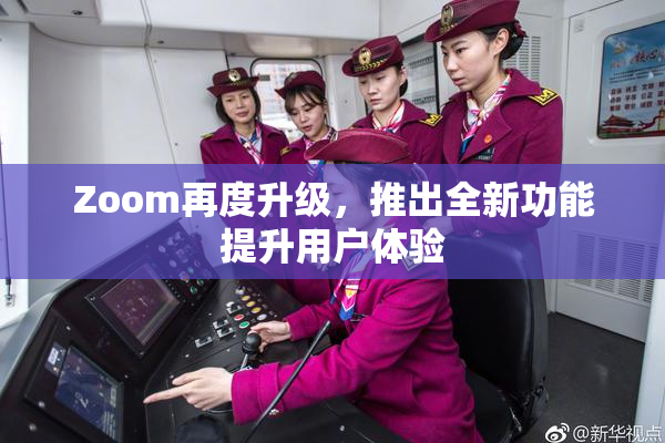 Zoom再度升级，推出全新功能提升用户体验
