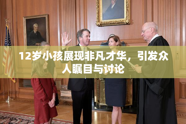 12岁小孩展现非凡才华，引发众人瞩目与讨论
