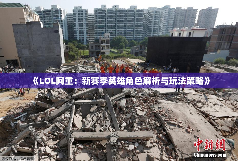 《LOL阿重：新赛季英雄角色解析与玩法策略》