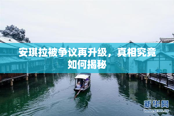安琪拉被争议再升级，真相究竟如何揭秘