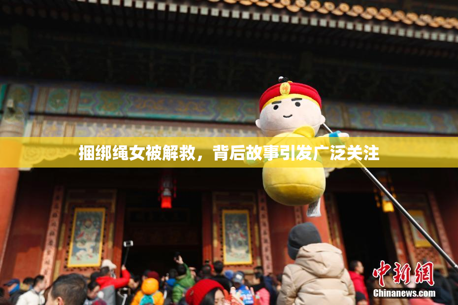 捆绑绳女被解救，背后故事引发广泛关注
