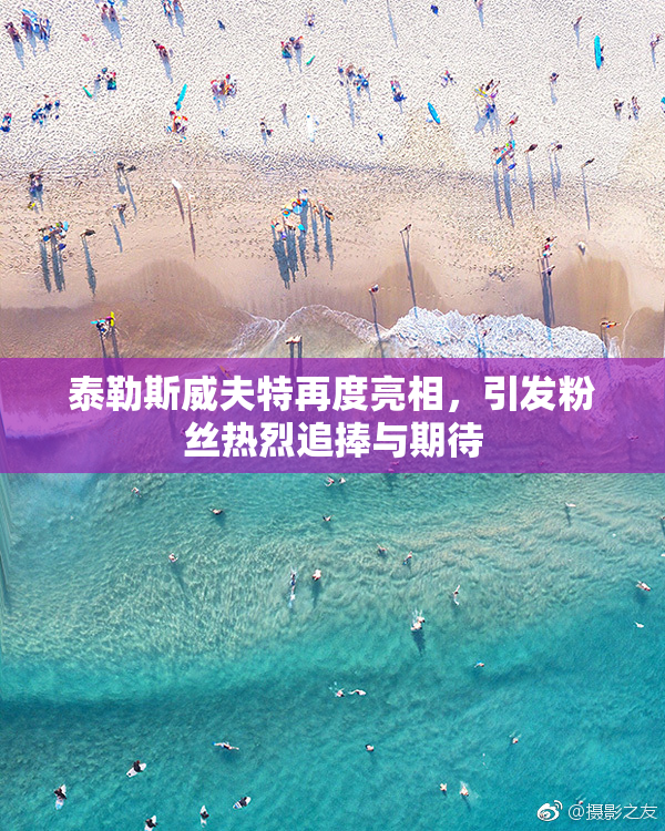 泰勒斯威夫特再度亮相，引发粉丝热烈追捧与期待