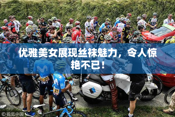 优雅美女展现丝袜魅力，令人惊艳不已！