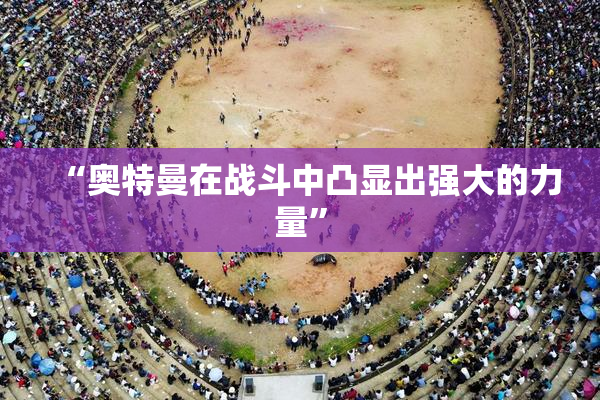“奥特曼在战斗中凸显出强大的力量”