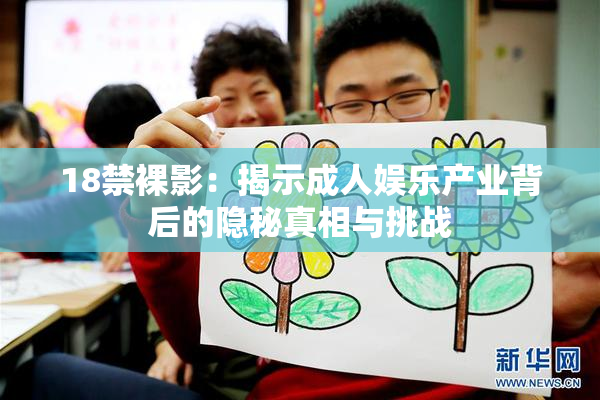 18禁裸影：揭示成人娱乐产业背后的隐秘真相与挑战
