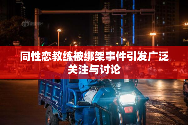 同性恋教练被绑架事件引发广泛关注与讨论