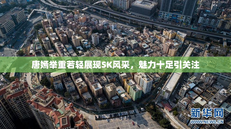 唐嫣举重若轻展现SK风采，魅力十足引关注