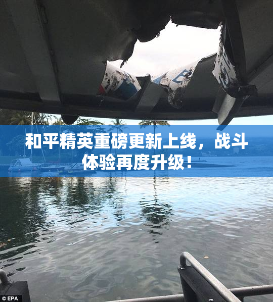 和平精英重磅更新上线，战斗体验再度升级！