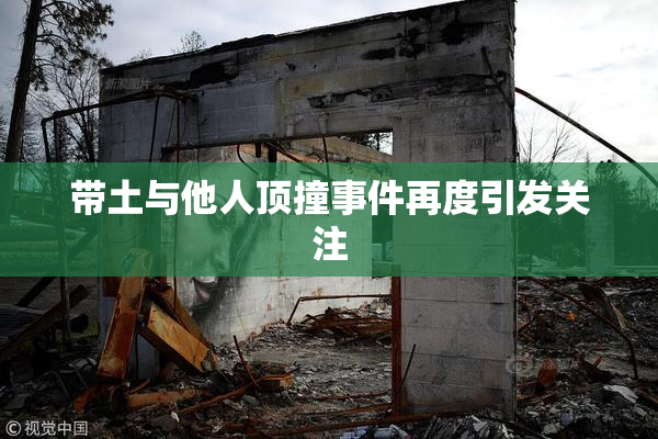 带土与他人顶撞事件再度引发关注