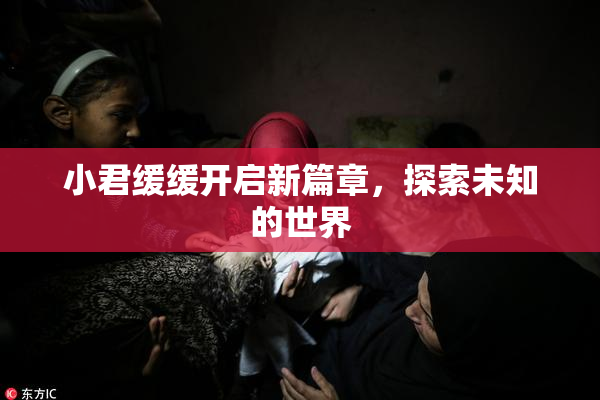 小君缓缓开启新篇章，探索未知的世界
