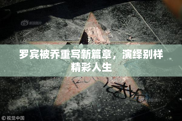 罗宾被乔重写新篇章，演绎别样精彩人生