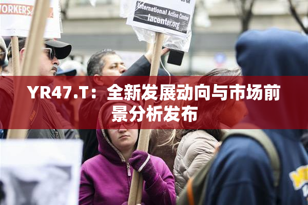 YR47.T：全新发展动向与市场前景分析发布