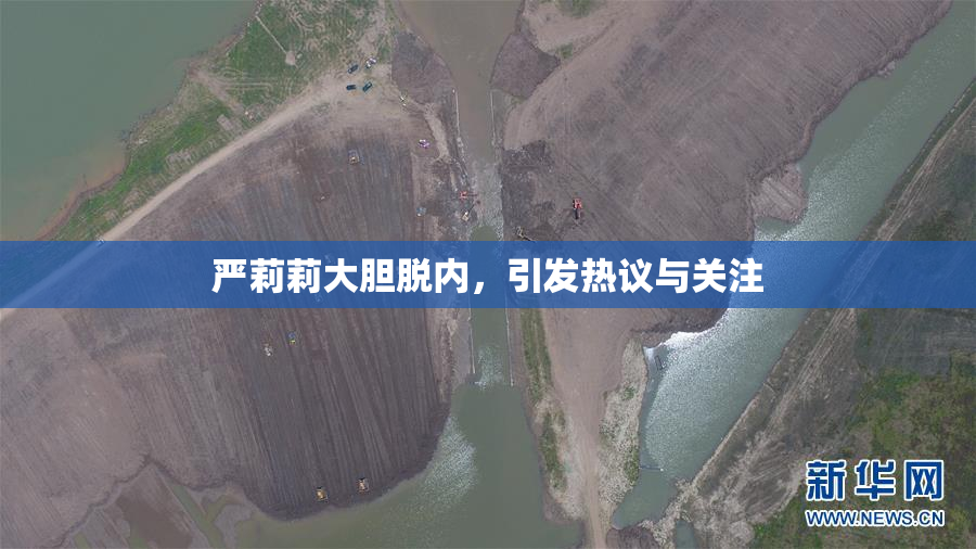 严莉莉大胆脱内，引发热议与关注