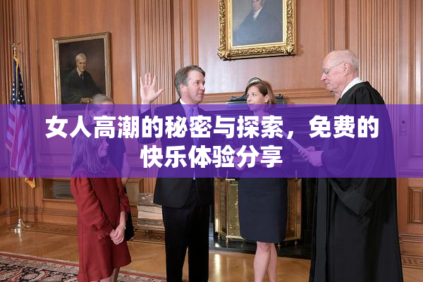 女人高潮的秘密与探索，免费的快乐体验分享