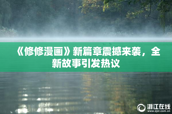 《修修漫画》新篇章震撼来袭，全新故事引发热议