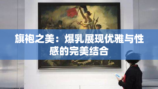 旗袍之美：爆乳展现优雅与性感的完美结合