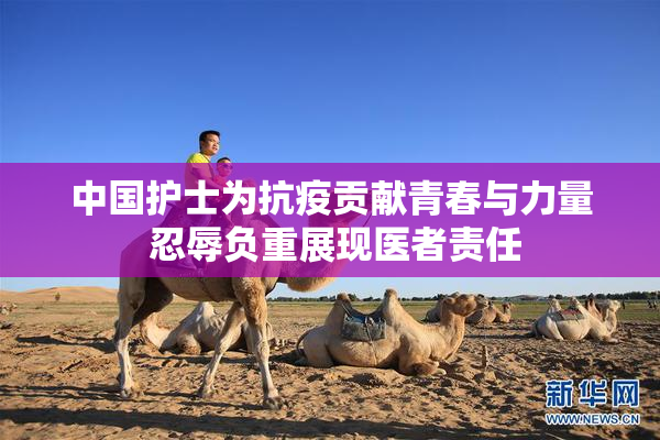 中国护士为抗疫贡献青春与力量 忍辱负重展现医者责任