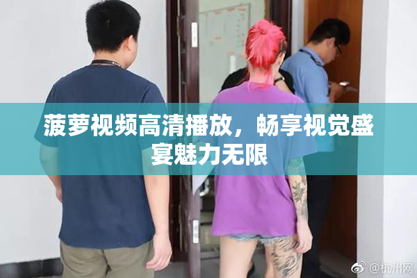 菠萝视频高清播放，畅享视觉盛宴魅力无限