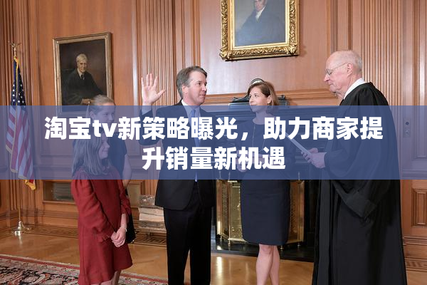 淘宝tv新策略曝光，助力商家提升销量新机遇
