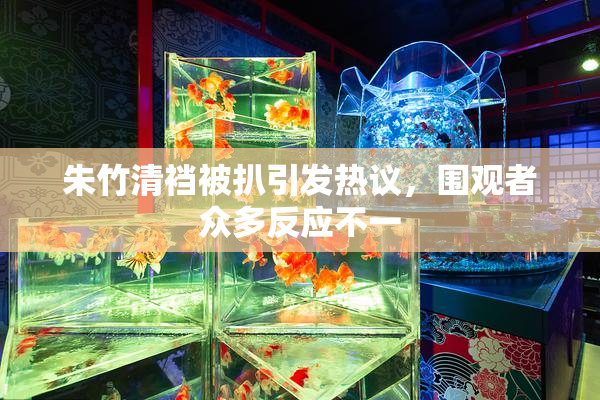 朱竹清裆被扒引发热议，围观者众多反应不一