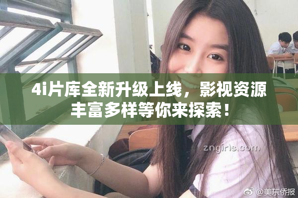 4i片库全新升级上线，影视资源丰富多样等你来探索！