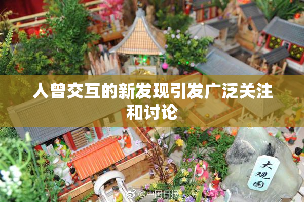 人曾交互的新发现引发广泛关注和讨论