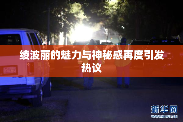 绫波丽的魅力与神秘感再度引发热议