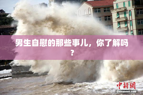男生自慰的那些事儿，你了解吗？