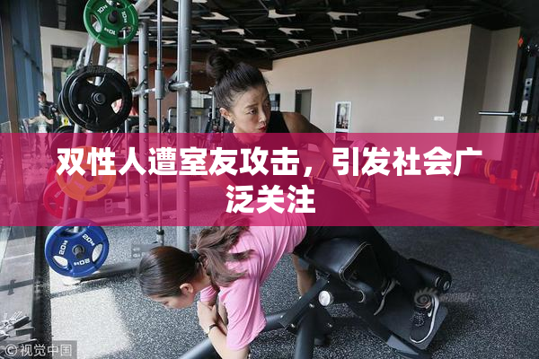 双性人遭室友攻击，引发社会广泛关注
