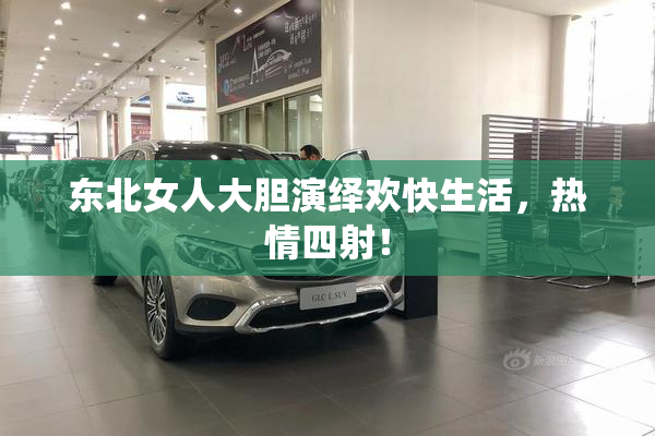 东北女人大胆演绎欢快生活，热情四射！