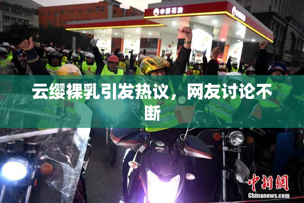 云缨裸乳引发热议，网友讨论不断
