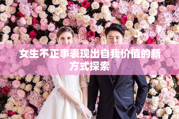 女生不正事表现出自我价值的新方式探索