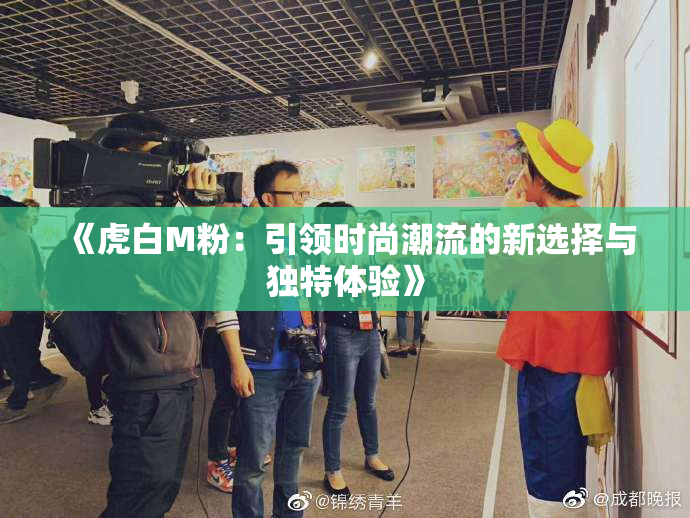 《虎白M粉：引领时尚潮流的新选择与独特体验》