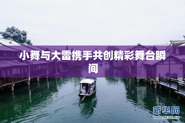 小舞与大雷携手共创精彩舞台瞬间