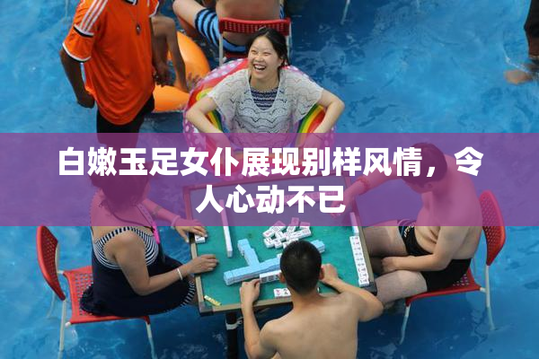 白嫩玉足女仆展现别样风情，令人心动不已