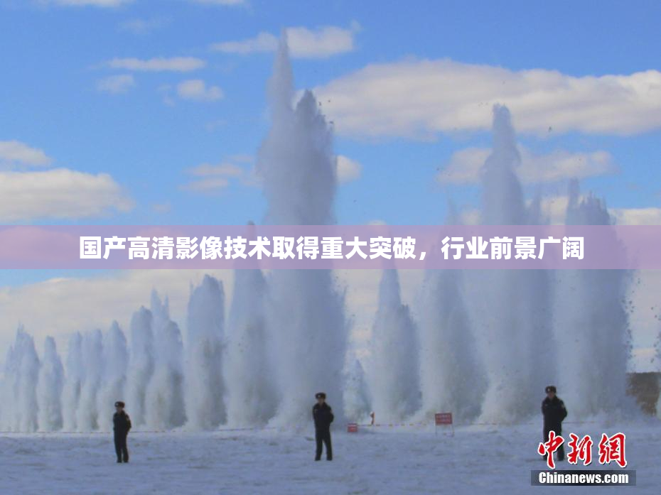 国产高清影像技术取得重大突破，行业前景广阔
