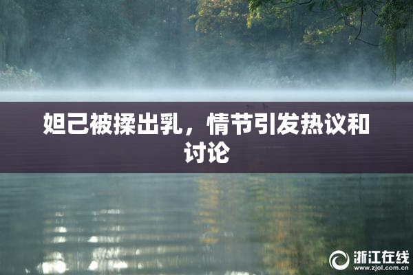 妲己被揉出乳，情节引发热议和讨论