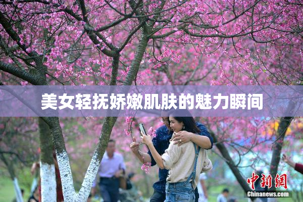 美女轻抚娇嫩肌肤的魅力瞬间