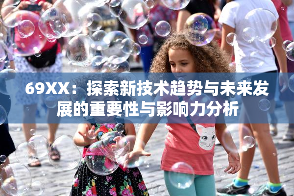 69ΧΧ：探索新技术趋势与未来发展的重要性与影响力分析