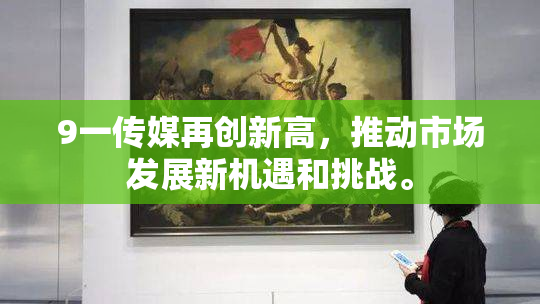 9一传媒再创新高，推动市场发展新机遇和挑战。