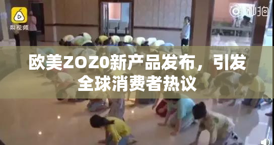 欧美ZOZ0新产品发布，引发全球消费者热议