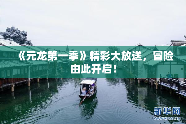 《元龙第一季》精彩大放送，冒险由此开启！