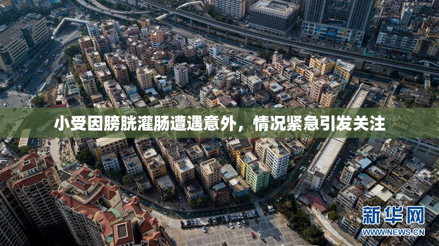 小受因膀胱灌肠遭遇意外，情况紧急引发关注