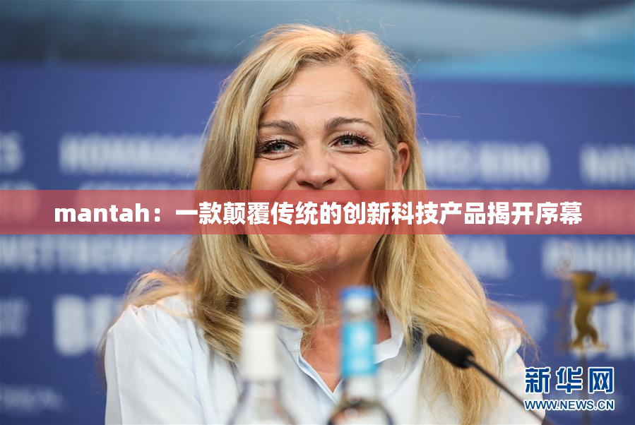 mantah：一款颠覆传统的创新科技产品揭开序幕
