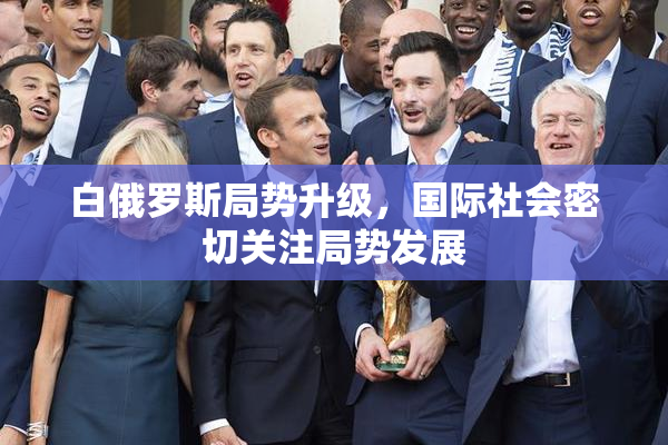 白俄罗斯局势升级，国际社会密切关注局势发展