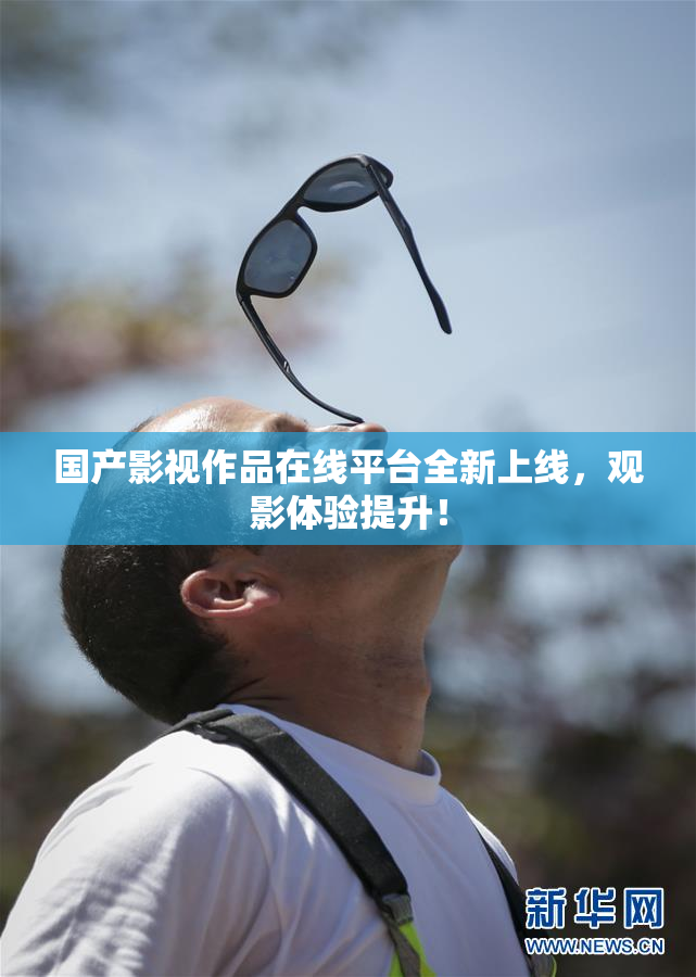 国产影视作品在线平台全新上线，观影体验提升！