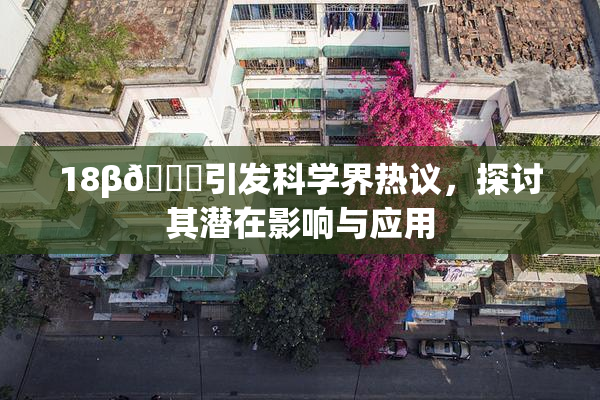 18β🍆引发科学界热议，探讨其潜在影响与应用