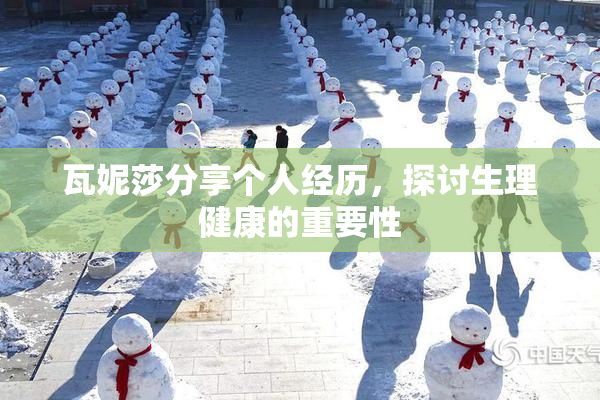 瓦妮莎分享个人经历，探讨生理健康的重要性